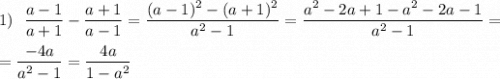 1)~~ \dfrac{a-1}{a+1} -\dfrac{a+1}{a-1} = \dfrac{(a-1)^2- (a+1)^2}{a^2 - 1} =\dfrac{a^2 - 2a + 1 - a^2 - 2a - 1}{a^2 - 1} =\\ \\=\dfrac{-4a}{a^2 - 1} = \dfrac{4a}{1-a^2 }