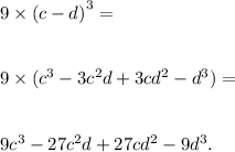 9 \times (c - d {)}^{3} = \\ \\ \\ 9 \times ( {c}^{3} - 3 {c}^{2} d + 3c {d}^{2} - {d}^{3} ) = \\ \\ \\ 9 {c}^{3} - 27 {c}^{2} d + 27c {d}^{2} - 9 {d}^{3} .