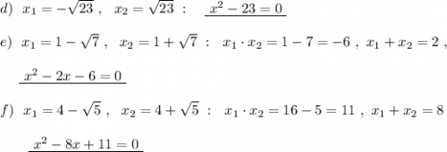 d)\ \ x_1=-\sqrt{23}\ ,\ \ x_2=\sqrt{23}\ :\ \ \ \underline{\ x^2-23=0\ }\\\\e)\ \ x_1= 1-\sqrt7\ ,\ \ x_2=1+\sqrt7\ :\ \ x_1\cdot x_2=1-7=-6\ ,\ x_1+x_2=2\ ,\\\\{}\ \ \ \ \underline{\ x^2-2x-6=0\ }\\\\f)\ \ x_1=4-\sqrt5\ ,\ \ x_2=4+\sqrt5\ :\ \ x_1\cdot x_2=16-5=11\ ,\ x_1+x_2=8\\\\{}\ \ \ \ \ \ \underline{\ x^2-8x+11=0\ }