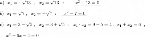 a)\ \ x_1=-\sqrt{13}\ \ ,\ \ x_2=\sqrt{13}\ \ :\ \ \ \ \ \underline{\ x^2-13=0\ }\\\\b)\ \ x_1=\sqrt7\ ,\ \ x_2=-\sqrt7\ :\ \ \ \underline{\ x^2-7=0\ }\\\\c)\ \ x_1=3-\sqrt5\ ,\ \ x_2=3+\sqrt5\ :\ \ x_1\cdot x_2=9-5=4\ ,\ x_1+x_2=6\ \ ,\\\\{}\ \ \ \underline{\ x^2-6x+4=0\ }