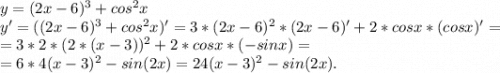 y=(2x-6)^3+cos^2x\\y'=((2x-6)^3+cos^2x)'=3*(2x-6)^2*(2x-6)'+2*cosx*(cosx)'=\\=3*2*(2*(x-3))^2+2*cosx*(-sinx)=\\=6*4(x-3)^2-sin(2x)=24(x-3)^2-sin(2x).