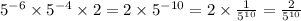 5 {}^{ - 6} \times 5 {}^{ - 4} \times 2 = 2 \times 5 {}^{ - 10} = 2 \times \frac{1}{5 {}^{10} } = \frac{2}{5 {}^{ 10} }