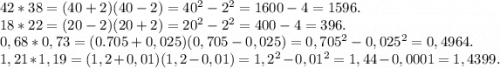 42*38=(40+2)(40-2)=40^2-2^2=1600-4=1596.\\18*22=(20-2)(20+2)=20^2-2^2=400-4=396.\\0,68*0,73=(0.705+0,025)(0,705-0,025)=0,705^2-0,025^2=0,4964.\\1,21*1,19=(1,2+0,01)(1,2-0,01)=1,2^2-0,01^2=1,44-0,0001=1,4399.