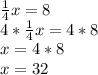 \frac{1}{4} x = 8 \\ 4* \frac{1}{4} x= 4*8 \\ x = 4*8 \\ x = 32