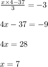 \frac{x \times 4 - 37}{3} = - 3 \\ \\ 4x - 37 = - 9 \\ \\ 4x = 28 \\ \\ x = 7