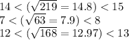 14< ( \sqrt{219} = 14.8 ) < 15\\ 7 < ( \sqrt{63} = 7.9 ) < 8\\12 < ( \sqrt{168} = 12.97) < 13