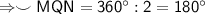 \sf \Rightarrow \smile MQN = 360^{\circ} : 2 = 180^{\circ}