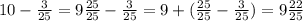 10 - \frac{3}{25} = 9 \frac{25}{25} - \frac{3}{25} = 9 + (\frac{25}{25} - \frac{3}{25} ) = 9 \frac{22}{25}