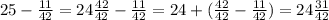 25 - \frac{11}{42} = 24 \frac{42}{42} - \frac{11}{42} = 24 + ( \frac{42}{42} - \frac{11}{42} ) = 24 \frac{31}{42}