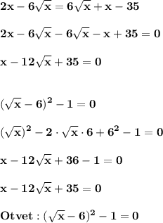 \displaystyle\bf\\2x-6\sqrt{x} =6\sqrt{x} +x-35\\\\2x-6\sqrt{x} -6\sqrt{x} -x+35=0\\\\x-12\sqrt{x} +35=0\\\\\\(\sqrt{x} -6)^{2} -1=0\\\\(\sqrt{x})^{2} -2\cdot\sqrt{x} \cdot 6+6^{2} -1=0\\\\x-12\sqrt{x} +36-1=0\\\\x-12\sqrt{x} +35=0\\\\Otvet:(\sqrt{x} -6)^{2} -1=0