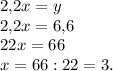 2{,}2x=y\\2{,}2x=6{,}6\\22x=66\\x=66:22=3.