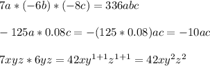 7a*( - 6b)*( - 8c) = 336abc \\ \\ - 125a*0.08c = - (125*0.08)ac = - 10ac \\ \\ 7xyz*6yz = 42xy {}^{1 + 1} z {}^{1 + 1} = 42xy {}^{2} z {}^{2}