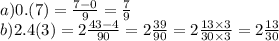 a)0.(7 )= \frac{7 - 0}{9} = \frac{7}{9} \\ b)2.4(3) = 2 \frac{43 - 4}{90} = 2 \frac{39}{90} = 2 \frac{13 \times 3}{30 \times 3} = 2 \frac{13}{30}