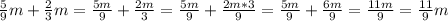 \frac{5}{9} m+\frac{2}{3}m=\frac{5m}{9} +\frac{2m}{3}=\frac{5m}{9} +\frac{2m*3}{9} =\frac{5m}{9} +\frac{6m}{9}=\frac{11m}{9} =\frac{11}{9}m