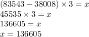 (83543 - 38008) \times 3 = x \\ 45535 \times 3 = x \\ 136605= x \\ x = 136605