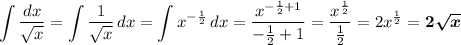 \displaystyle\\\\\int\dfrac{dx}{\sqrt{x}} = \int\dfrac{1}{\sqrt{x}}\,dx = \int x^{-\frac{1}{2}}\,dx = \dfrac{x^{-\frac{1}{2} + 1}}{-\frac{1}{2} + 1} = \dfrac{x^{\frac{1}{2}}}{\frac{1}{2}} = 2x^{\frac{1}{2}}} = \boldsymbol{2\sqrt{x}}