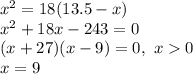 x^2=18(13.5-x)\\x^2+18x-243=0\\(x+27)(x-9)=0,\ x0\\x=9