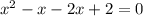 x {}^{2} - x - 2x + 2 = 0