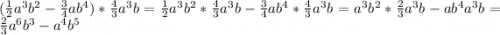 (\frac{1}{2}a^3 b^2 - \frac{3}{4} ab^4) * \frac{4}{3} a^3b=\frac{1}{2}a^3 b^2*\frac{4}{3} a^3b- \frac{3}{4} ab^4 * \frac{4}{3} a^3b=a^3b^2*\frac{2}{3}a^3b-ab^4a^3b=\frac{2}{3}a^6b^3-a^4b^5