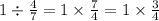 1 \div \frac{4 }{7} = 1 \times \frac{7}{4} = 1 \times \frac{3}{4}