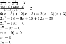 \frac{6}{x-3} +\frac{12}{x+3}=2\\\frac{6(x+3)+12(x-3)}{(x-3)(x+3)}=2 \\6(x+3)+12(x-3)=2(x-3)(x+3)\\2x^2-18=6x+18+12x-36\\2x^2-18x=0\\x^2-9x=0\\x(x-9)=0\\x_1=9\\x_2=0