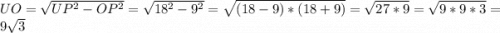 UO = \sqrt{UP^2-OP^2} = \sqrt{18^2-9^2} = \sqrt{(18-9)*(18+9)} = \sqrt{27*9} =\sqrt{9*9*3} = 9\sqrt{3}