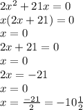 2 {x}^{2} + 21x = 0 \\ x(2x + 21) =0 \\ x = 0 \\ 2x + 21 = 0 \\ x = 0 \\ 2x = - 21 \\ x = 0 \\ x = \frac{ - 21}{2} = - 10 \frac{1}{2}