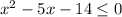 x^{2} -5x-14\leq 0