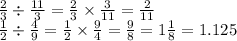 \frac{2}{3} \div \frac{11}{3} = \frac{2}{3} \times \frac{3}{11} = \frac{2}{11} \\ \frac{1}{2} \div \frac{4}{9} = \frac{1}{2} \times \frac{9}{4} = \frac{9}{8} = 1 \frac{1}{8} = 1.125