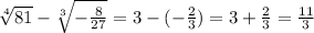 \sqrt[4]{81} - \sqrt[3]{ - \frac{8}{27} } = 3 - ( - \frac{2}{3} ) = 3 + \frac{2}{3} = \frac{11}{3}