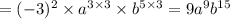 = ( - 3) {}^{2} \times {a}^{3 \times 3} \times {b}^{5 \times 3} = 9 {a}^{9} {b}^{15}