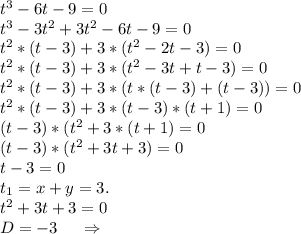 t^3-6t-9=0\\t^3-3t^2+3t^2-6t-9=0\\t^2*(t-3)+3*(t^2-2t-3)=0\\t^2*(t-3)+3*(t^2-3t+t-3)=0\\t^2*(t-3)+3*(t*(t-3)+(t-3))=0\\t^2*(t-3)+3*(t-3)*(t+1)=0\\(t-3)*(t^2+3*(t+1)=0\\(t-3)*(t^2+3t+3)=0\\t-3=0\\t_1=x+y=3.\\t^2+3t+3=0\\D=-3\ \ \ \ \Rightarrow\\