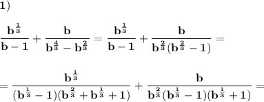 \displaystyle\bf\\1)\\\\\dfrac{b^{\frac{1}{3} } }{b-1} +\dfrac{b}{b^{\frac{4}{3} } -b^{\frac{2}{3} } }=\frac{b^{\frac{1}{3} } }{b-1} +\frac{b}{b^{\frac{2}{3} }(b^{\frac{2}{3} } -1) } =\\\\\\=\frac{b^{\frac{1}{3} } }{(b^{\frac{1}{3} } -1)(b^{\frac{2}{3} } +b^{\frac{1}{3} } +1)} +\frac{b}{b^{\frac{2}{3} } (b^{\frac{1}{3} } -1)(b^{\frac{1}{3} } +1)}} =