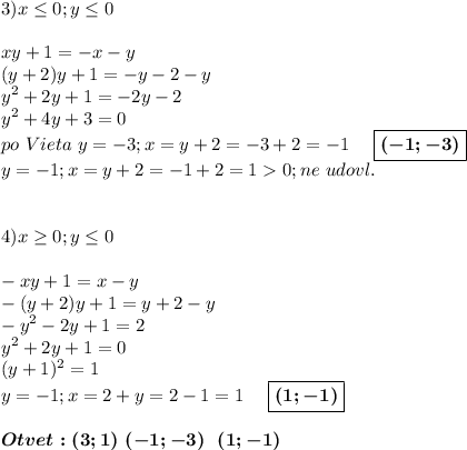 \displaystyle\\3)x\leq 0;y\leq 0\\\\xy+1=-x-y\\(y+2)y+1=-y-2-y\\y^2+2y+1=-2y-2\\y^2+4y+3=0\\po~Vieta~y=-3;x=y+2=-3+2=-1~~~~\boxed{\boldsymbol{(-1;-3)}}\\y=-1;x=y+2=-1+2=10;ne~udovl.\\\\\\4)x\geq 0;y\leq 0\\\\-xy+1=x-y\\-(y+2)y+1=y+2-y\\-y^2-2y+1=2\\y^2+2y+1=0\\(y+1)^2=1\\y=-1;x=2+y=2-1=1~~~~\boxed{\boldsymbol{(1;-1)}}\\\\\boldsymbol{Otvet:(3;1)~(-1;-3)~~(1;-1)}