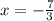 x = - \frac{7}{3}