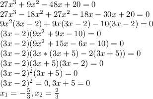 27x^3+9x^2-48x+20=0\\27x^3-18x^2+27x^2-18x-30x+20=0\\9x^2(3x-2)+9x(3x-2)-10(3x-2)=0\\(3x-2)(9x^2+9x-10)=0\\(3x-2)(9x^2+15x-6x-10)=0\\(3x-2)(3x*(3x+5)-2(3x+5))=0\\(3x-2)(3x+5)(3x-2)=0\\(3x-2)^2(3x+5)=0\\(3x-2)^2=0,3x+5=0\\x_{1}=-\frac{5}{3},x_{2}=\frac{2}{3}