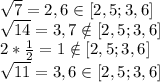 \sqrt{7} = 2,6 \in [2,5;3,6] \\\sqrt{14} = 3,7 \notin [2,5;3,6]\\{2*\frac{1}{2} } = 1 \notin [2,5;3,6]\\\sqrt{11} = 3,6 \in [2,5;3,6]