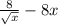 \frac{8}{ \sqrt{x} } - 8x