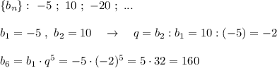 \{b_{n}\}:\ -5\ ;\ 10\ ;\ -20\ ;\ ...\\\\b_1=-5\ ,\ b_2=10\ \ \ \to \ \ \ q=b_2:b_1=10:(-5)=-2\\\\b_6=b_1\cdot q^5=-5\cdot (-2)^5=5\cdot 32=160