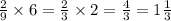 \frac{2}{9} \times 6 = \frac{2}{3} \times 2 = \frac{4}{3} = 1 \frac{1}{3}