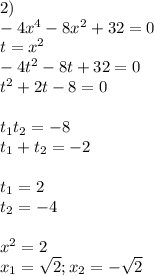 2)\\-4x^4-8x^2+32=0\\t=x^2\\-4t^2-8t+32=0\\t^2+2t-8=0\\\\t_1t_2=-8\\t_1+t_2=-2\\\\t_1=2\\t_2=-4\\\\x^2=2\\x_1=\sqrt{2}; x_2=-\sqrt{2}