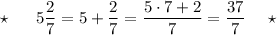 \star \ \ \ \ \ 5\dfrac{2}{7}=5+\dfrac{2}{7}=\dfrac{5\cdot 7+2}{7}=\dfrac{37}{7}\ \ \ \ \star