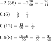 - 2.(36) = - 2 \frac{36}{99} = - \frac{26}{11} \\ \\ 0.(6) = \frac{6}{9 } = \frac{2}{3} \\ \\ 0.(12) = \frac{12}{99} = \frac{4}{33} \\ \\ 0.6(8) = \frac{68 - 6}{90} = \frac{62}{90} = \frac{31}{45}