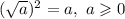 (\sqrt{a} )^2=a,\ a\geqslant 0