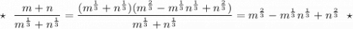 \star \ \ \dfrac{m+n}{m^{\frac{1}{3}}+n^{\frac{1}{3}}}=\dfrac{(m^{\frac{1}{3}}+n^{\frac{1}{3}})(m^{\frac{2}{3}}-m^{\frac{1}{3}}n^{\frac{1}{3}}+n^{\frac{2}{3}})}{m^{\frac{1}{3}}+n^{\frac{1}{3}}}=m^{\frac{2}{3}}-m^{\frac{1}{3}}n^{\frac{1}{3}}+n^{\frac{2}{3}}\ \ \star