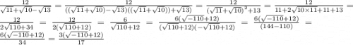 \frac{12}{ \sqrt{11} + \sqrt{10} - \sqrt{13} } = \frac{12}{ ((\sqrt{11} + \sqrt{10}) - \sqrt{13})(( \sqrt{11} + \sqrt{10}) ) + \sqrt{13} )} = \frac{12}{ ({ \sqrt{11} + \sqrt{10}) }^{2} + 13 } = \frac{12}{ 11 + 2 \sqrt{10 \times 11} + 11 + 13 } = \frac{12}{ 2 \sqrt{110} + 34 } = \frac{12}{ 2 (\sqrt{110} + 12) } = \frac{6}{ \sqrt{110} + 12 } = \frac{6( \sqrt{ - 110} + 12) }{ (\sqrt{110} + 12)( - \sqrt{110} + 12)} = \frac{6( \sqrt{ - 110} + 12) }{ ( 144 - 110)} = \frac{6( \sqrt{ - 110} + 12) }{34} = \frac{3( \sqrt{ - 110} + 12) }{17}