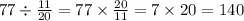 77 \div \frac{11}{20} = 77 \times \frac{20}{11} = 7 \times 20 = 140