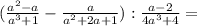 (\frac{a^2-a}{a^3+1} -\frac{a}{a^{2}+2a+1 } ):\frac{a-2}{4a^3+4} =