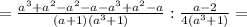 =\frac{a^3+a^2-a^2-a-a^3+a^2-a}{(a+1)(a^3+1)} :\frac{a-2}{4(a^3+1)} =