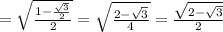 =\sqrt{ \frac{1-\frac{\sqrt{3}}{2} }{2}}=\sqrt{ \frac{2-\sqrt{3}}{4}}= \frac{\sqrt{2-\sqrt{3}}}{2}